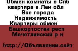 Обмен комнаты в Спб квартира в Лен.обл - Все города Недвижимость » Квартиры обмен   . Башкортостан респ.,Мечетлинский р-н